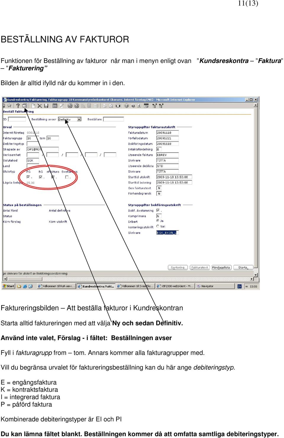 Använd inte valet, Förslag - i fältet: Beställningen avser Fyll i fakturagrupp from tom. Annars kommer alla fakturagrupper med.