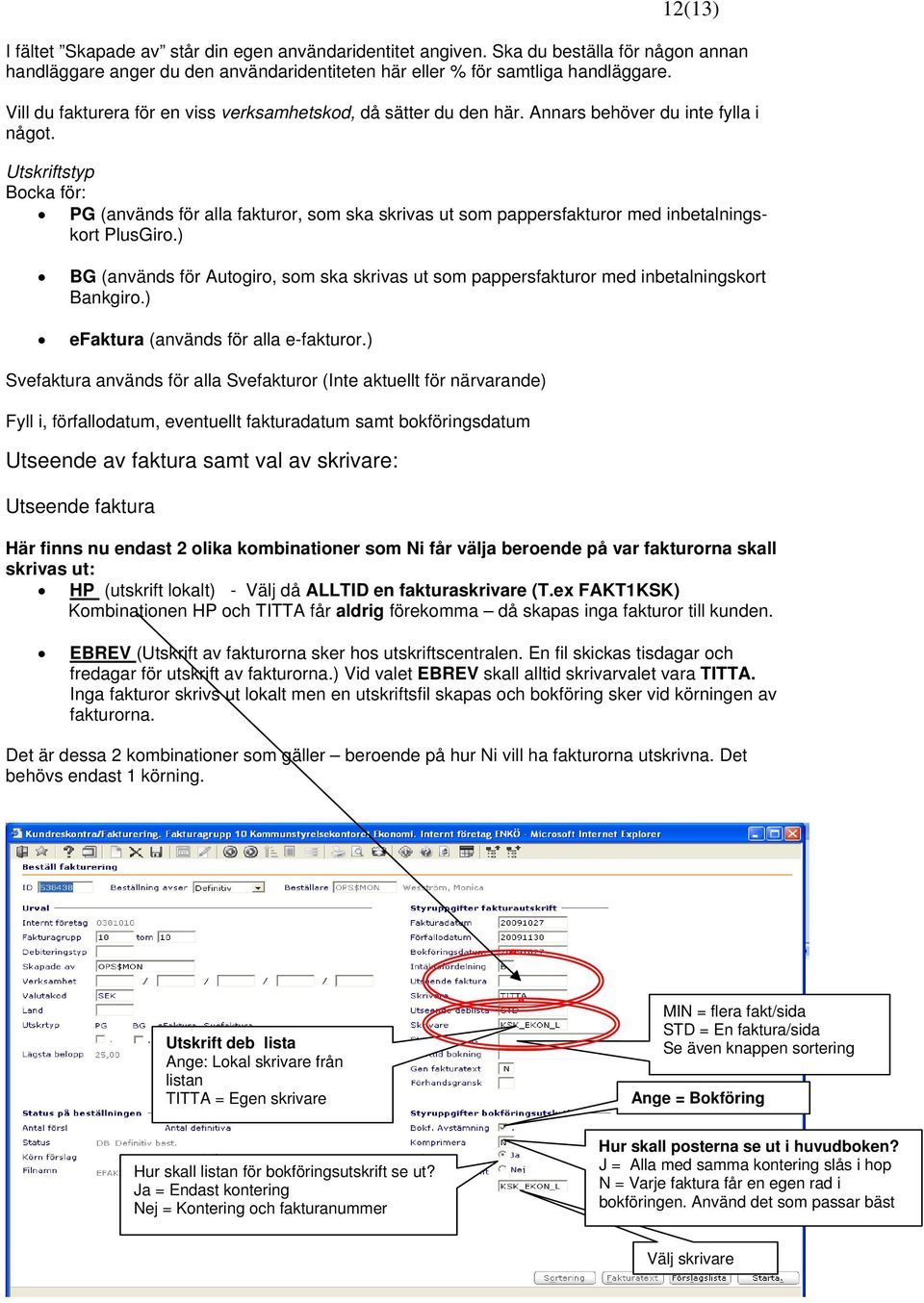 Utskriftstyp Bocka för: PG (används för alla fakturor, som ska skrivas ut som pappersfakturor med inbetalningskort PlusGiro.