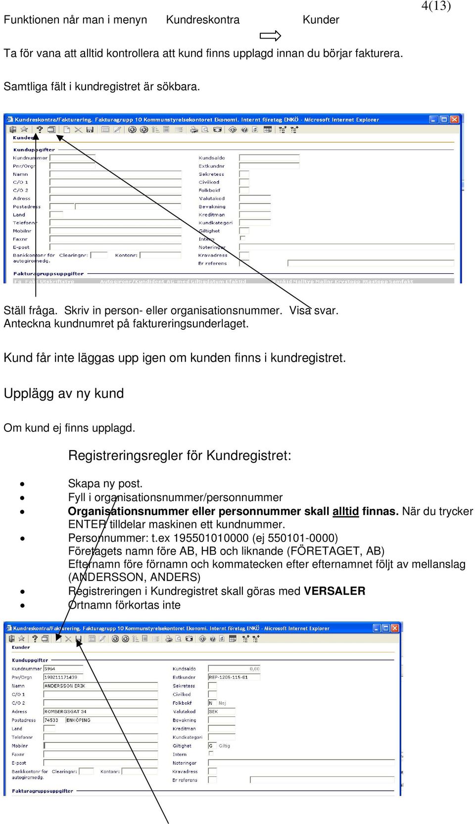 Upplägg av ny kund Om kund ej finns upplagd. Registreringsregler för Kundregistret: Skapa ny post. Fyll i organisationsnummer/personnummer Organisationsnummer eller personnummer skall alltid finnas.