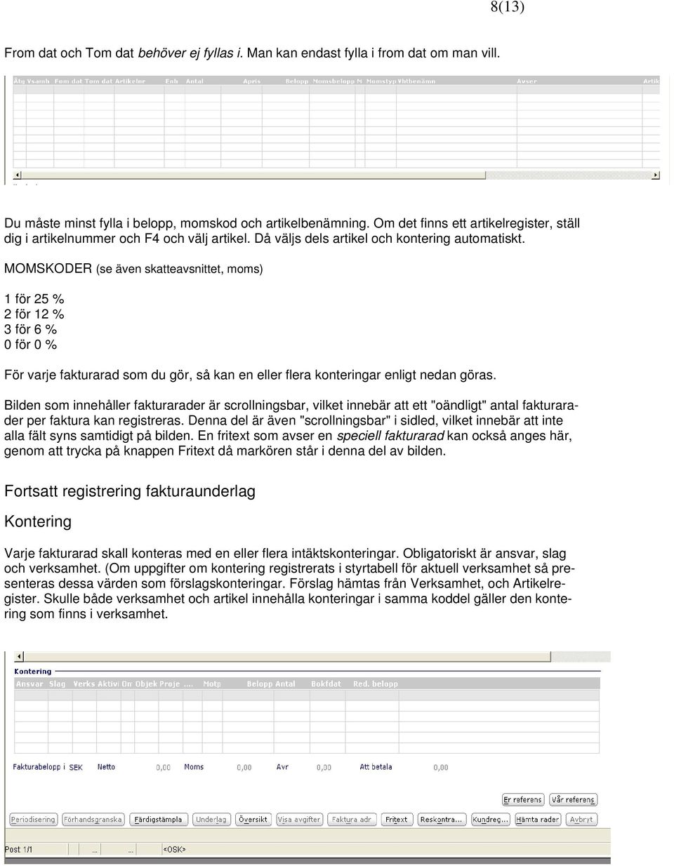 MOMSKODER (se även skatteavsnittet, moms) 1 för 25 % 2 för 12 % 3 för 6 % 0 för 0 % För varje fakturarad som du gör, så kan en eller flera konteringar enligt nedan göras.