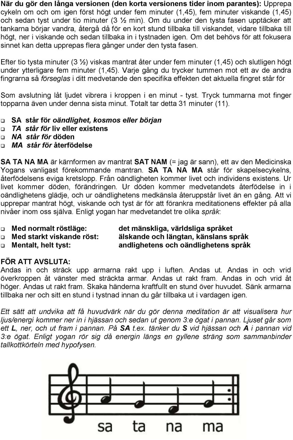 Om du under den tysta fasen upptäcker att tankarna börjar vandra, återgå då för en kort stund tillbaka till viskandet, vidare tillbaka till högt, ner i viskande och sedan tillbaka in i tystnaden igen.