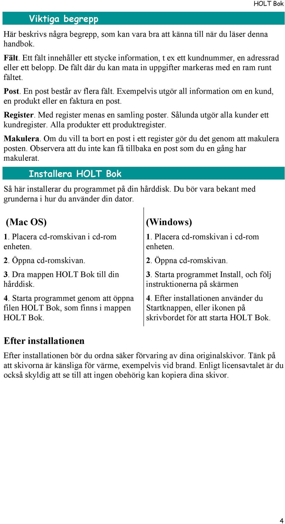 En post består av flera fält. Exempelvis utgör all information om en kund, en produkt eller en faktura en post. Register. Med register menas en samling poster.