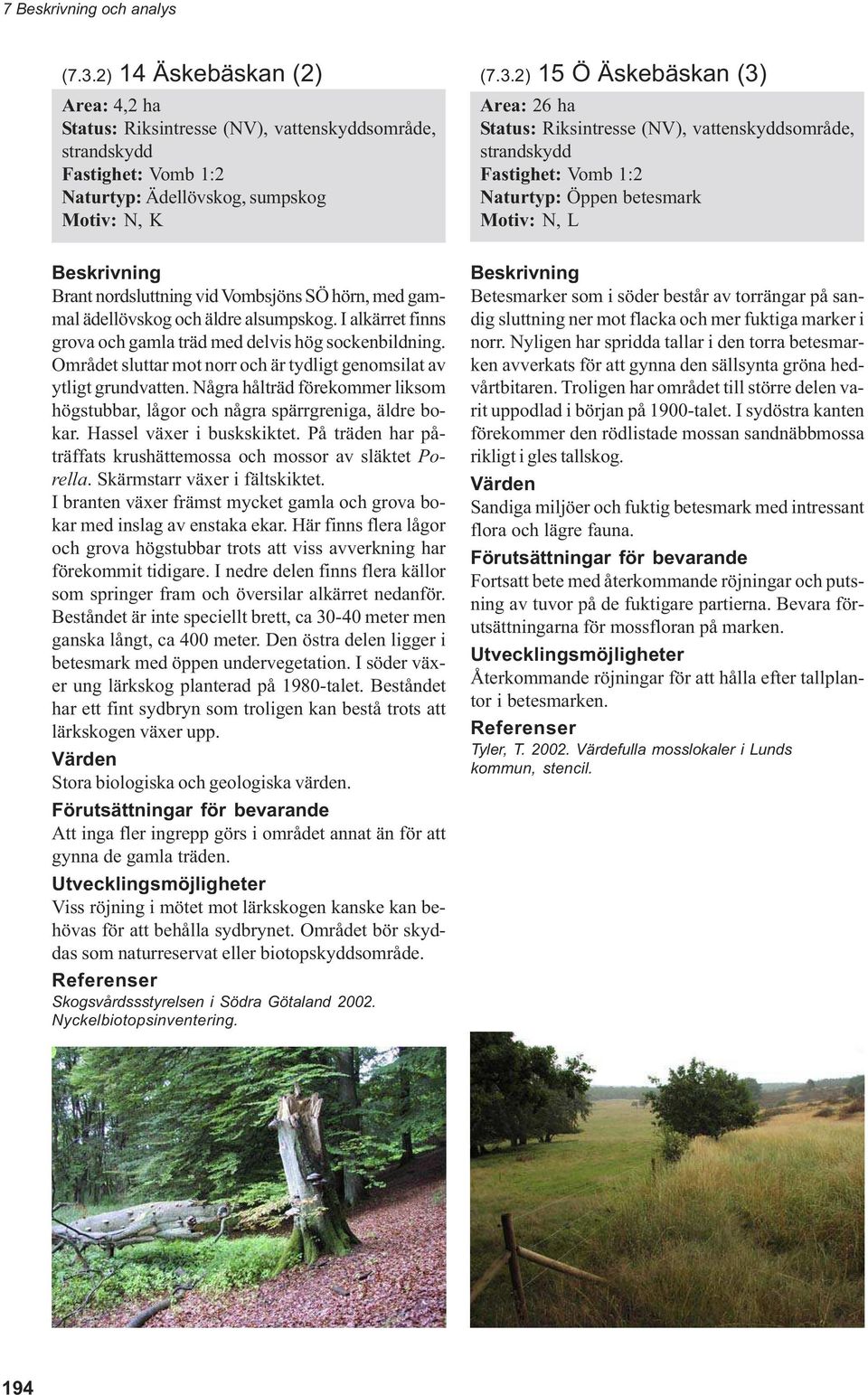 2) 15 Ö Äskebäskan (3) Area: 26 ha Status: Riksintresse (NV), vattenskyddsområde, strandskydd Naturtyp: Öppen betesmark Motiv: N, L Brant nordsluttning vid Vombsjöns SÖ hörn, med gammal ädellövskog