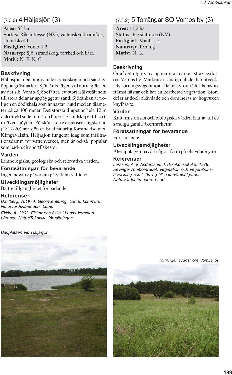 Sjösänkan är troligen en dödishåla som är nästan rund med en diameter på ca 400 meter. Det största djupet är hela 12 m och direkt söder om sjön höjer sig landskapet till ca 6 m över sjöytan.