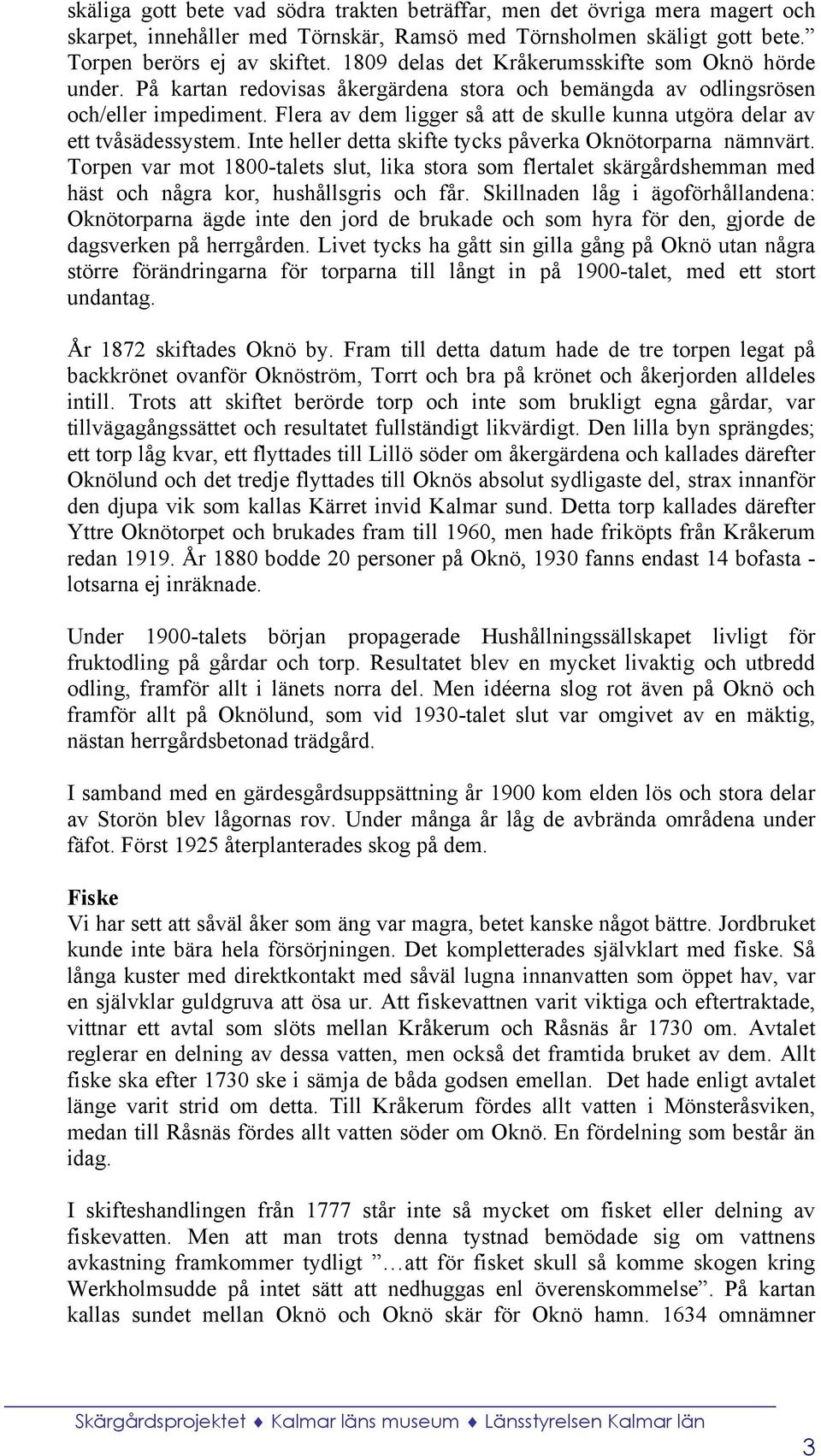 Flera av dem ligger så att de skulle kunna utgöra delar av ett tvåsädessystem. Inte heller detta skifte tycks påverka Oknötorparna nämnvärt.