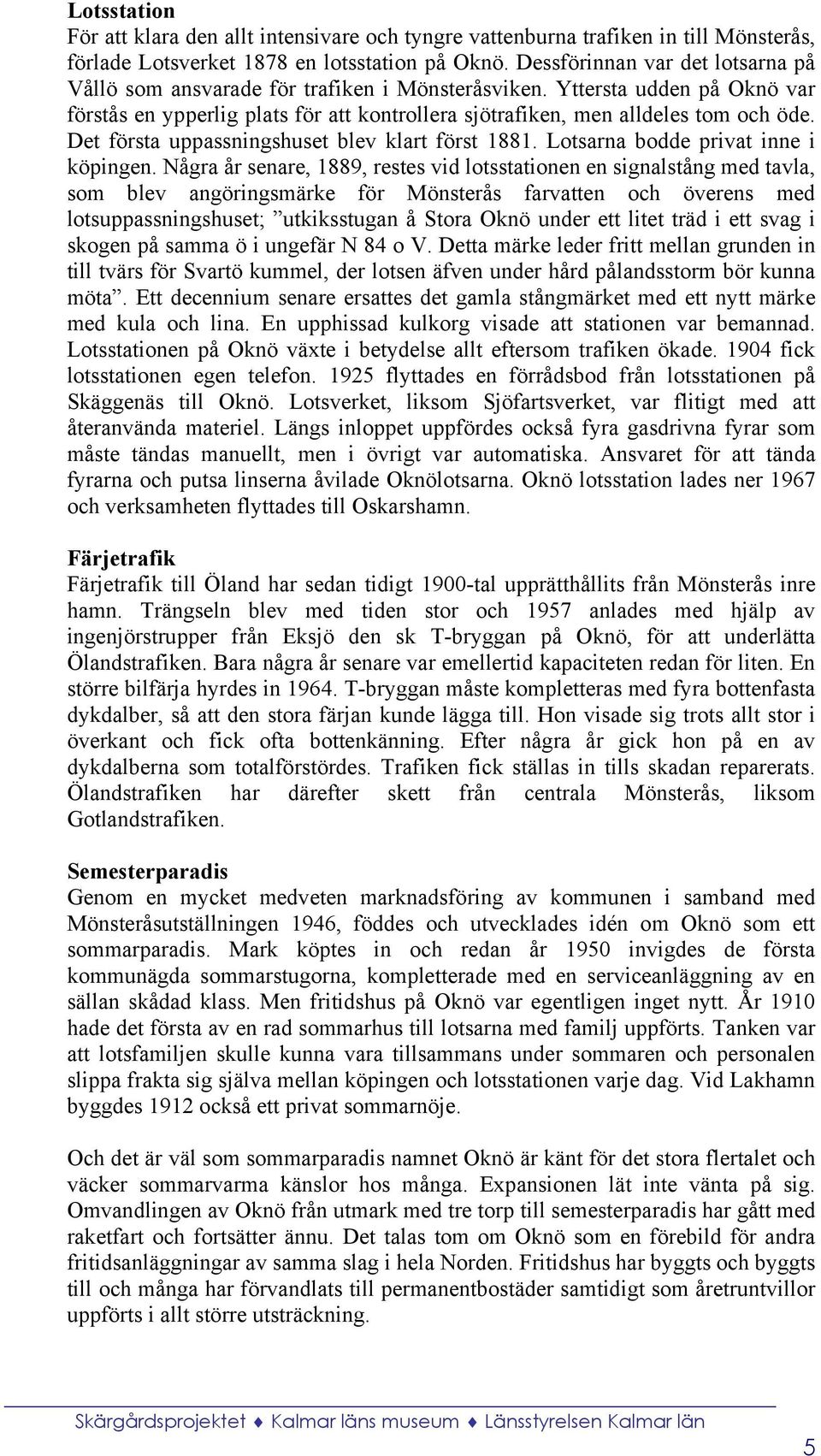 Det första uppassningshuset blev klart först 1881. Lotsarna bodde privat inne i köpingen.