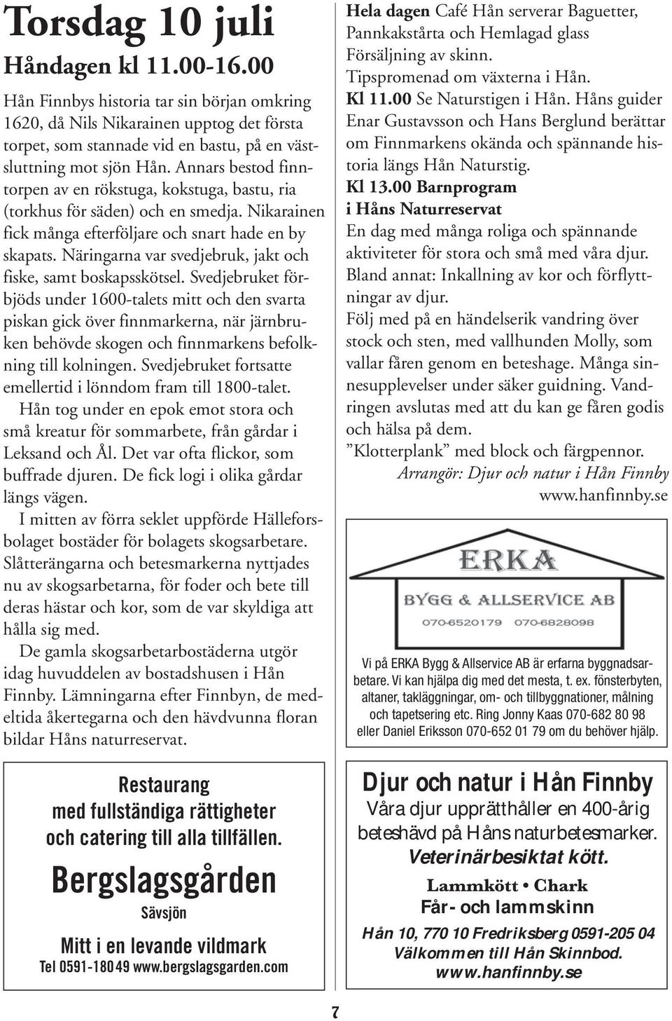Näringarna var svedjebruk, jakt och fiske, samt boskapsskötsel.