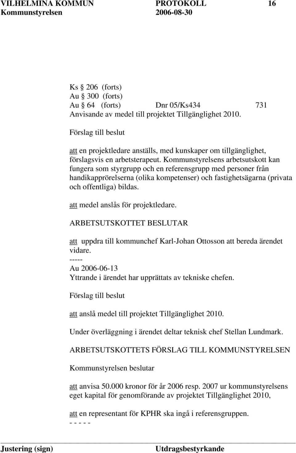 Kommunstyrelsens arbetsutskott kan fungera som styrgrupp och en referensgrupp med personer från handikapprörelserna (olika kompetenser) och fastighetsägarna (privata och offentliga) bildas.