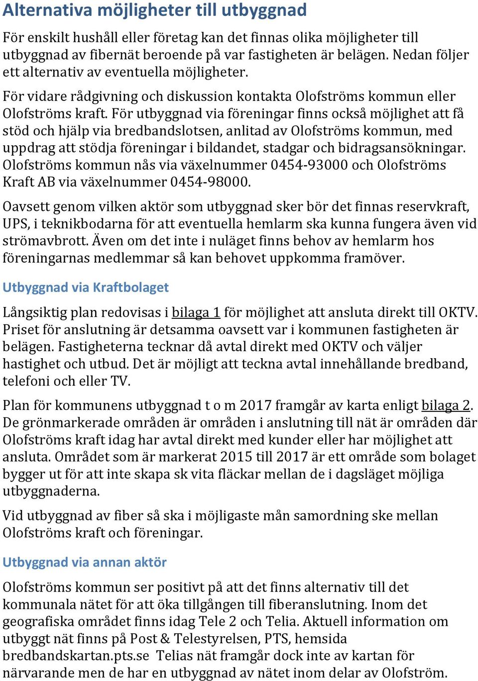 För utbyggnad via föreningar finns också möjlighet att få stöd och hjälp via bredbandslotsen, anlitad av Olofströms kommun, med uppdrag att stödja föreningar i bildandet, stadgar och