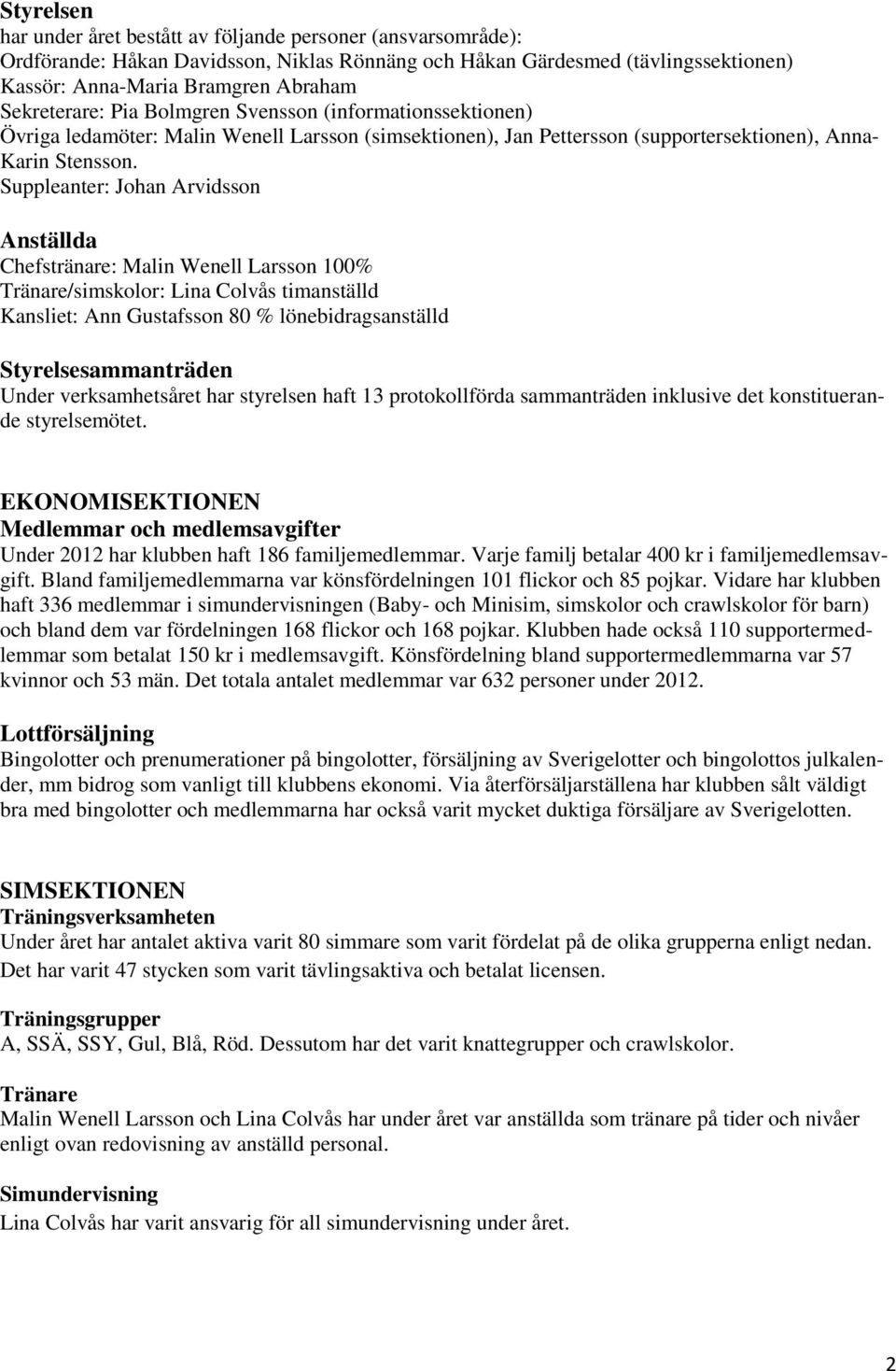 Suppleanter: Johan Arvidsson Anställda Chefstränare: Malin Wenell Larsson 100% Tränare/simskolor: Lina Colvås timanställd Kansliet: Ann Gustafsson 80 % lönebidragsanställd Styrelsesammanträden Under
