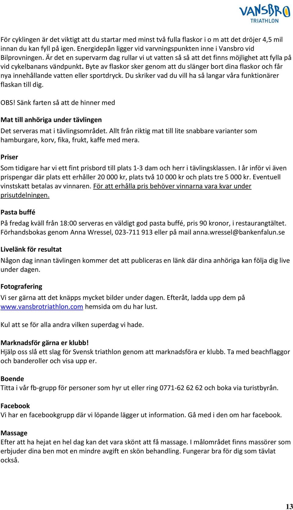 Byte av flaskor sker genom att du slänger bort dina flaskor och får nya innehållande vatten eller sportdryck. Du skriker vad du vill ha så langar våra funktionärer flaskan till dig. OBS!