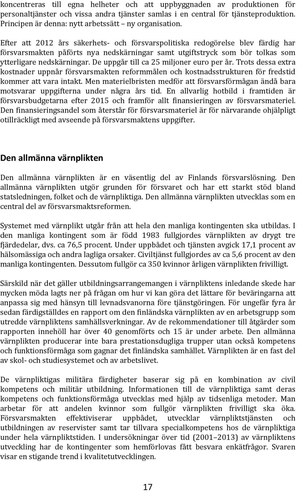 Efter att 2012 års säkerhets- och försvarspolitiska redogörelse blev färdig har försvarsmakten påförts nya nedskärningar samt utgiftstryck som bör tolkas som ytterligare nedskärningar.