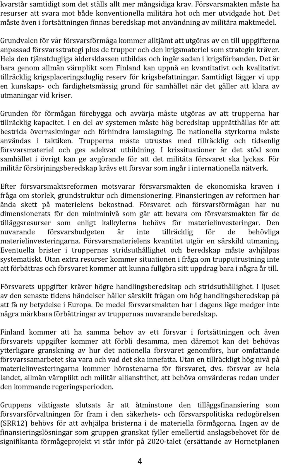 Grundvalen för vår försvarsförmåga kommer alltjämt att utgöras av en till uppgifterna anpassad försvarsstrategi plus de trupper och den krigsmateriel som strategin kräver.