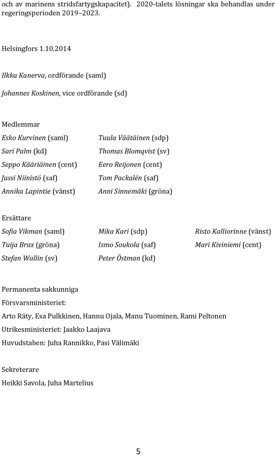 Väätäinen (sdp) Thomas Blomqvist (sv) Eero Reijonen (cent) Tom Packalén (saf) Anni Sinnemäki (gröna) Ersättare Sofia Vikman (saml) Mika Kari (sdp) Risto Kalliorinne (vänst) Tuija Brax (gröna) Ismo