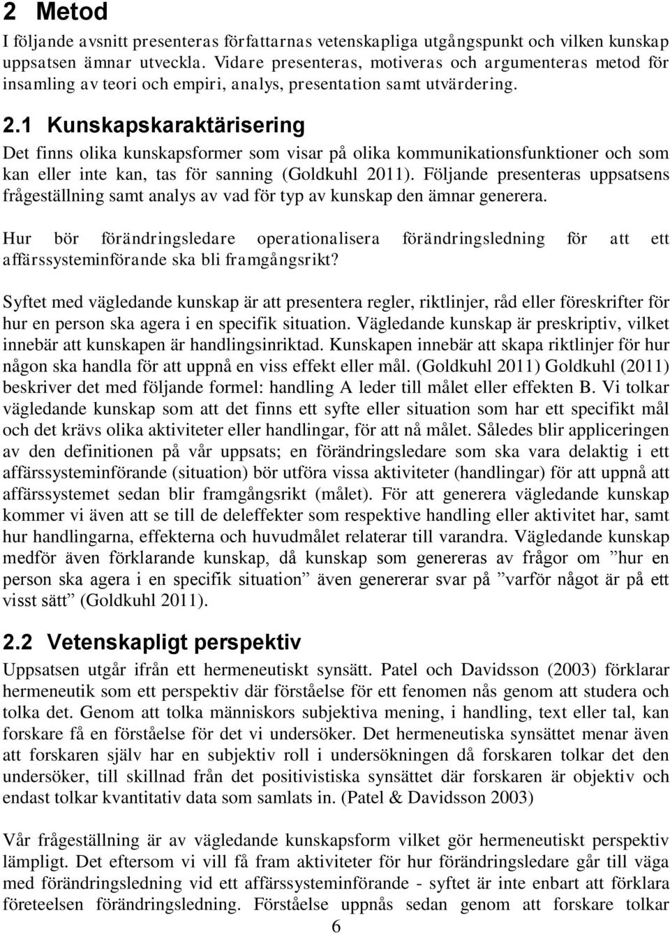 1 Kunskapskaraktärisering Det finns olika kunskapsformer som visar på olika kommunikationsfunktioner och som kan eller inte kan, tas för sanning (Goldkuhl 2011).