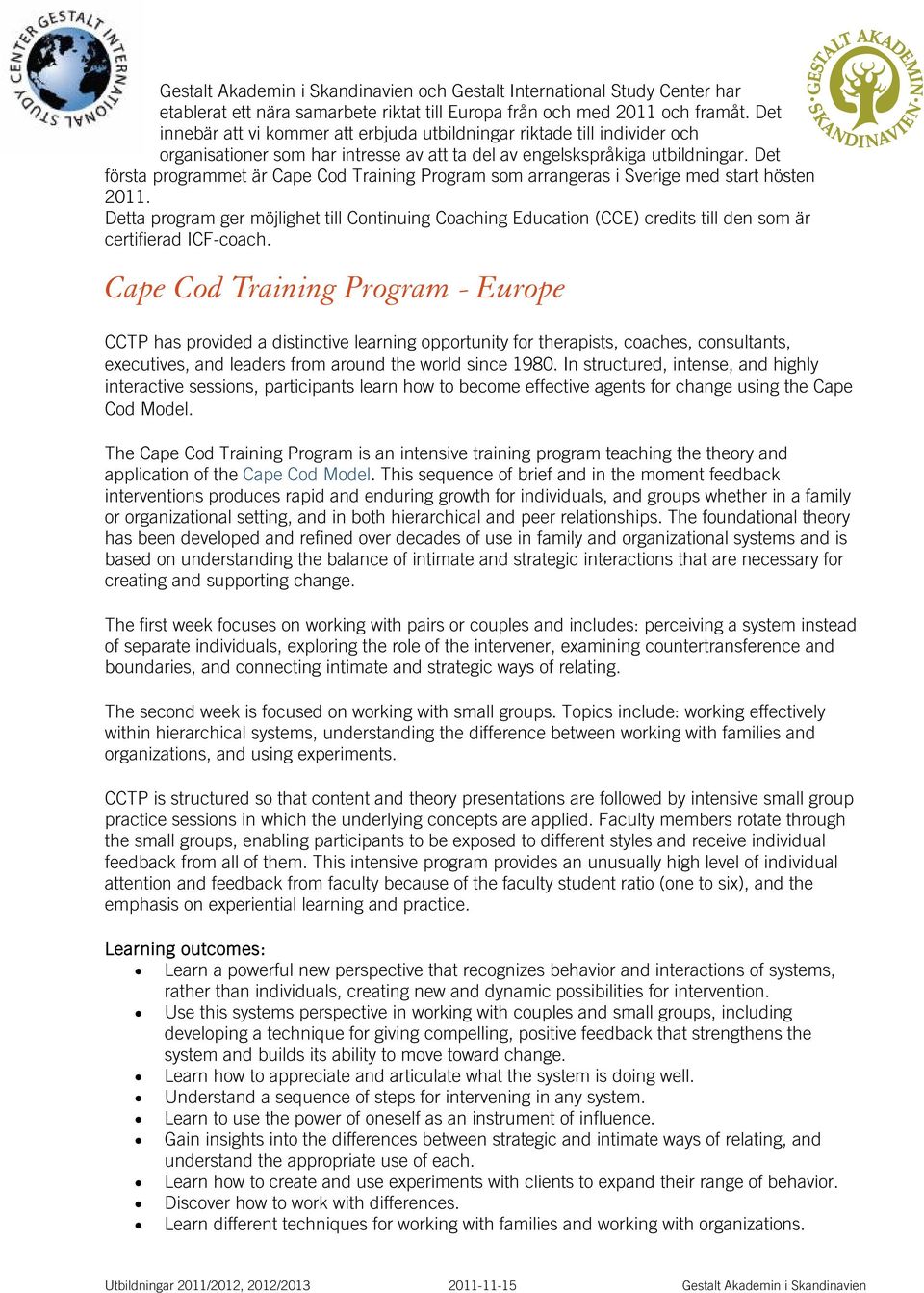 Det första programmet är Cape Cod Training Program som arrangeras i Sverige med start hösten 2011.
