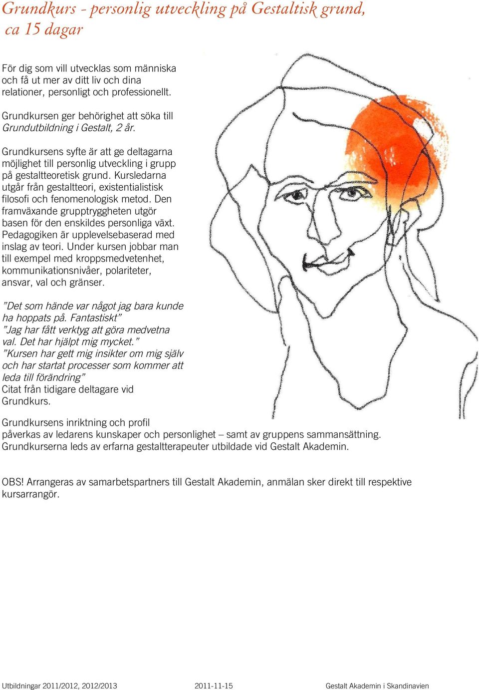 Kursledarna utgår från gestaltteori, existentialistisk filosofi och fenomenologisk metod. Den framväxande grupptryggheten utgör basen för den enskildes personliga växt.