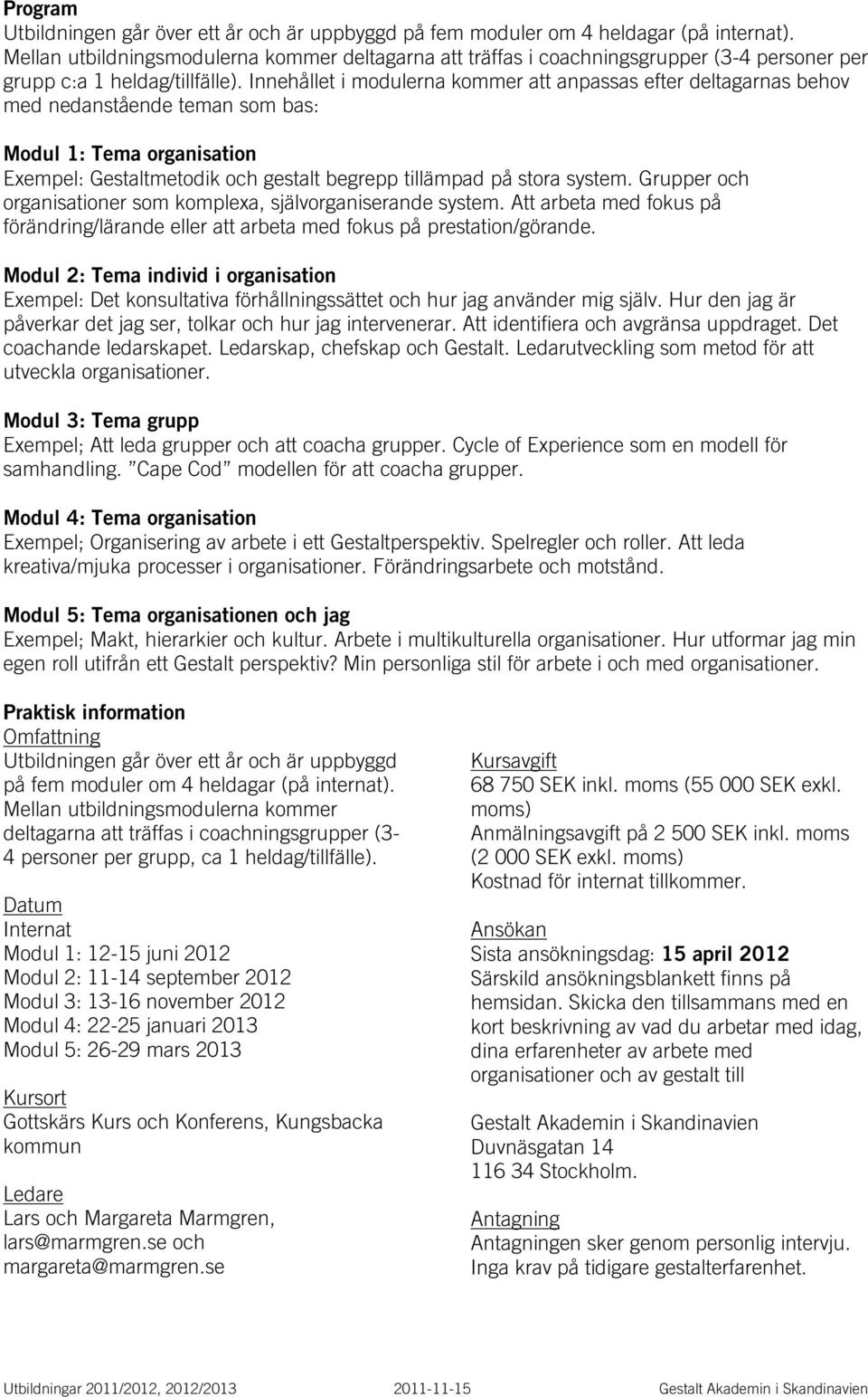 Innehållet i modulerna kommer att anpassas efter deltagarnas behov med nedanstående teman som bas: Modul 1: Tema organisation Exempel: Gestaltmetodik och gestalt begrepp tillämpad på stora system.