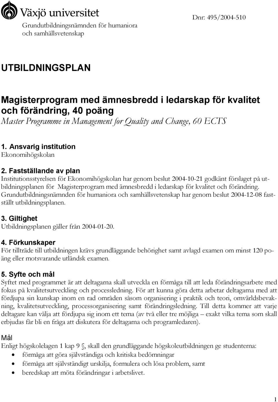 Fastställande av plan Institutionsstyrelsen för Ekonomihögskolan har genom beslut 2004-10-21 godkänt förslaget på utbildningsplanen för Magisterprogram med ämnesbredd i ledarskap för kvalitet och