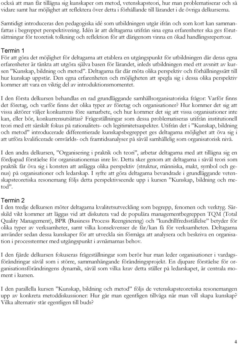 Idén är att deltagarna utifrån sina egna erfarenheter ska ges förutsättningar för teoretisk tolkning och reflektion för att därigenom vinna en ökad handlingsrepertoar.