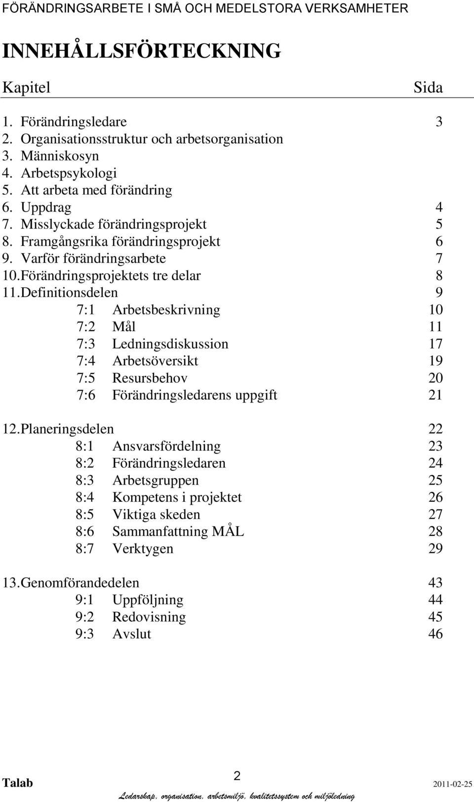 Definitionsdelen 9 7:1 Arbetsbeskrivning 10 7:2 Mål 11 7:3 Ledningsdiskussion 17 7:4 Arbetsöversikt 19 7:5 Resursbehov 20 7:6 Förändringsledarens uppgift 21 12.