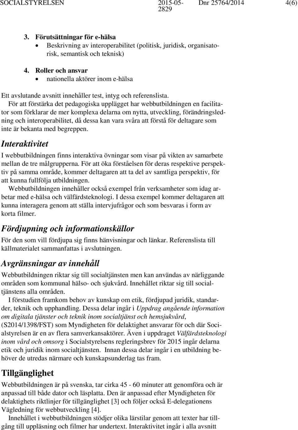 För att förstärka det pedagogiska upplägget har webbutbildningen en facilitator som förklarar de mer komplexa delarna om nytta, utveckling, förändringsledning och interoperabilitet, då dessa kan vara