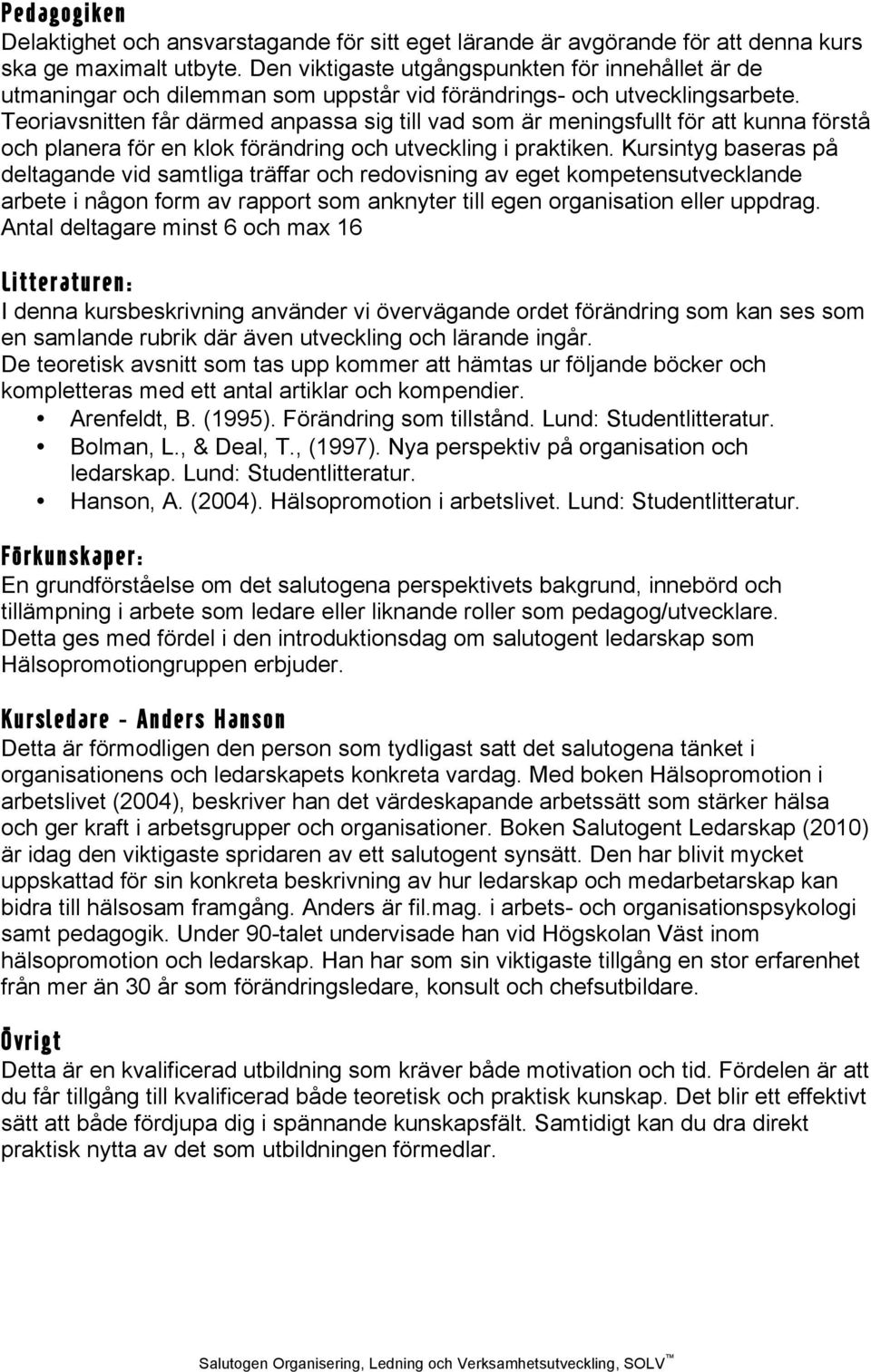 Teoriavsnitten får därmed anpassa sig till vad som är meningsfullt för att kunna förstå och planera för en klok förändring och utveckling i praktiken.