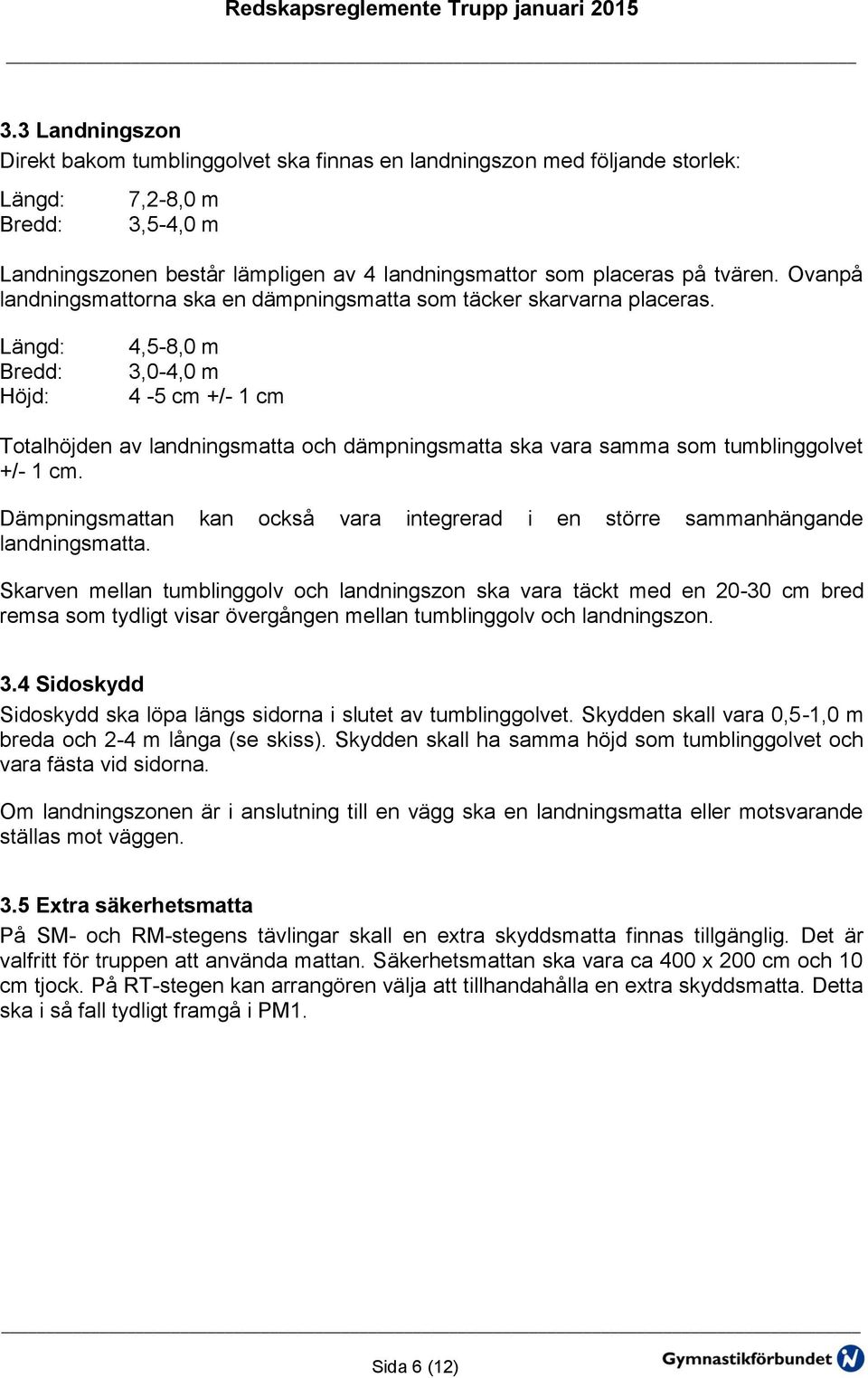 Höjd: 4,5-8,0 m 3,0-4,0 m 4-5 cm +/- 1 cm Totalhöjden av landningsmatta och dämpningsmatta ska vara samma som tumblinggolvet +/- 1 cm.