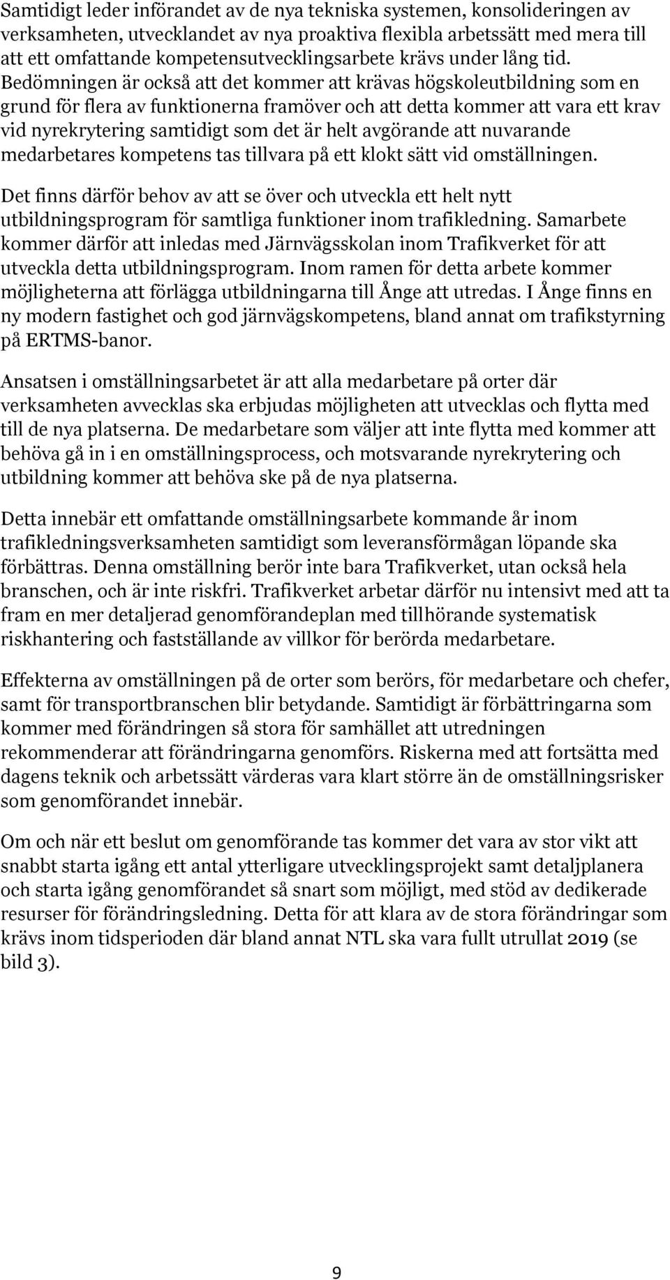 Bedömningen är också att det kommer att krävas högskoleutbildning som en grund för flera av funktionerna framöver och att detta kommer att vara ett krav vid nyrekrytering samtidigt som det är helt