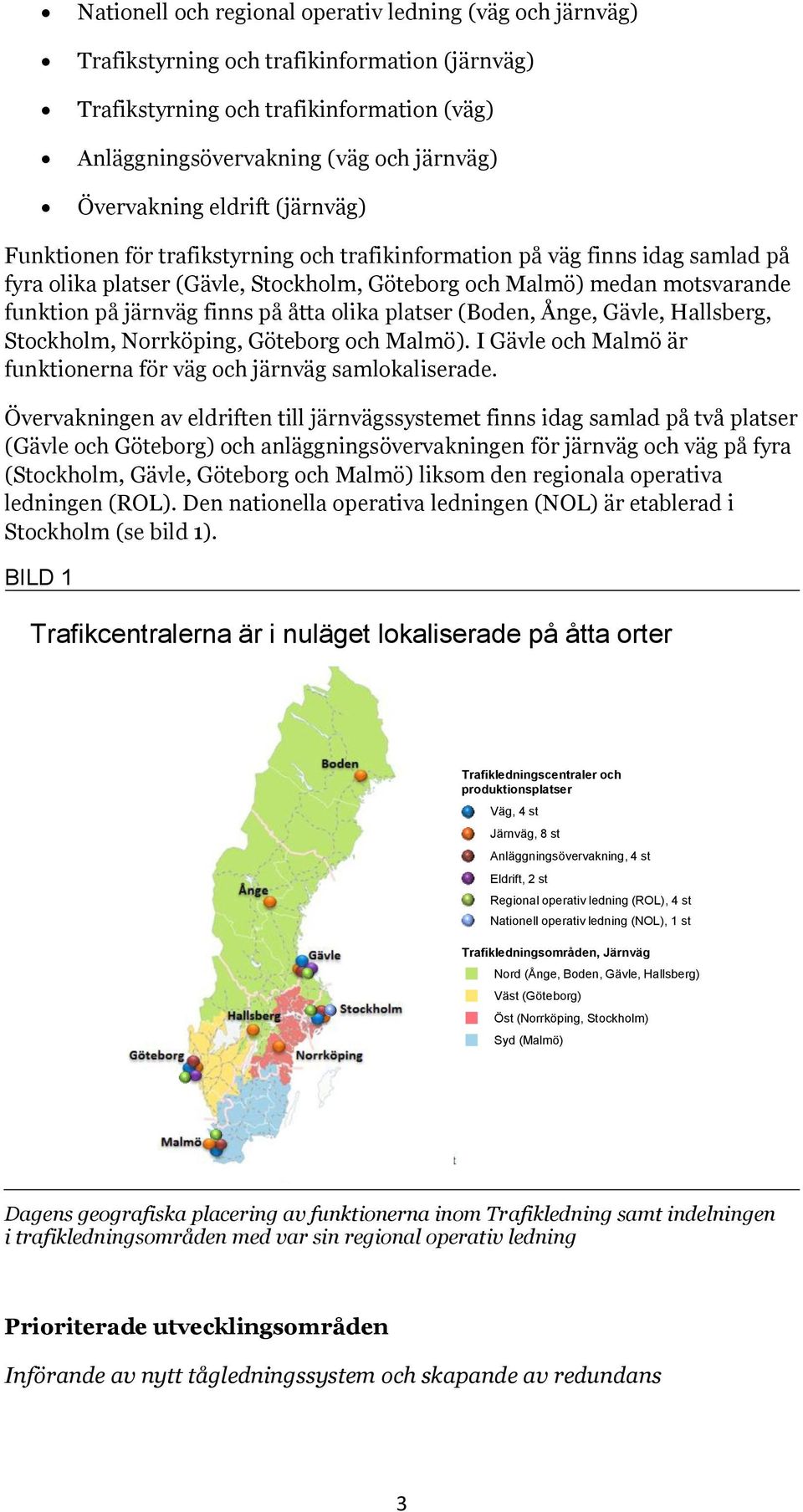 järnväg finns på åtta olika platser (Boden, Ånge, Gävle, Hallsberg, Stockholm, Norrköping, Göteborg och Malmö). I Gävle och Malmö är funktionerna för väg och järnväg samlokaliserade.