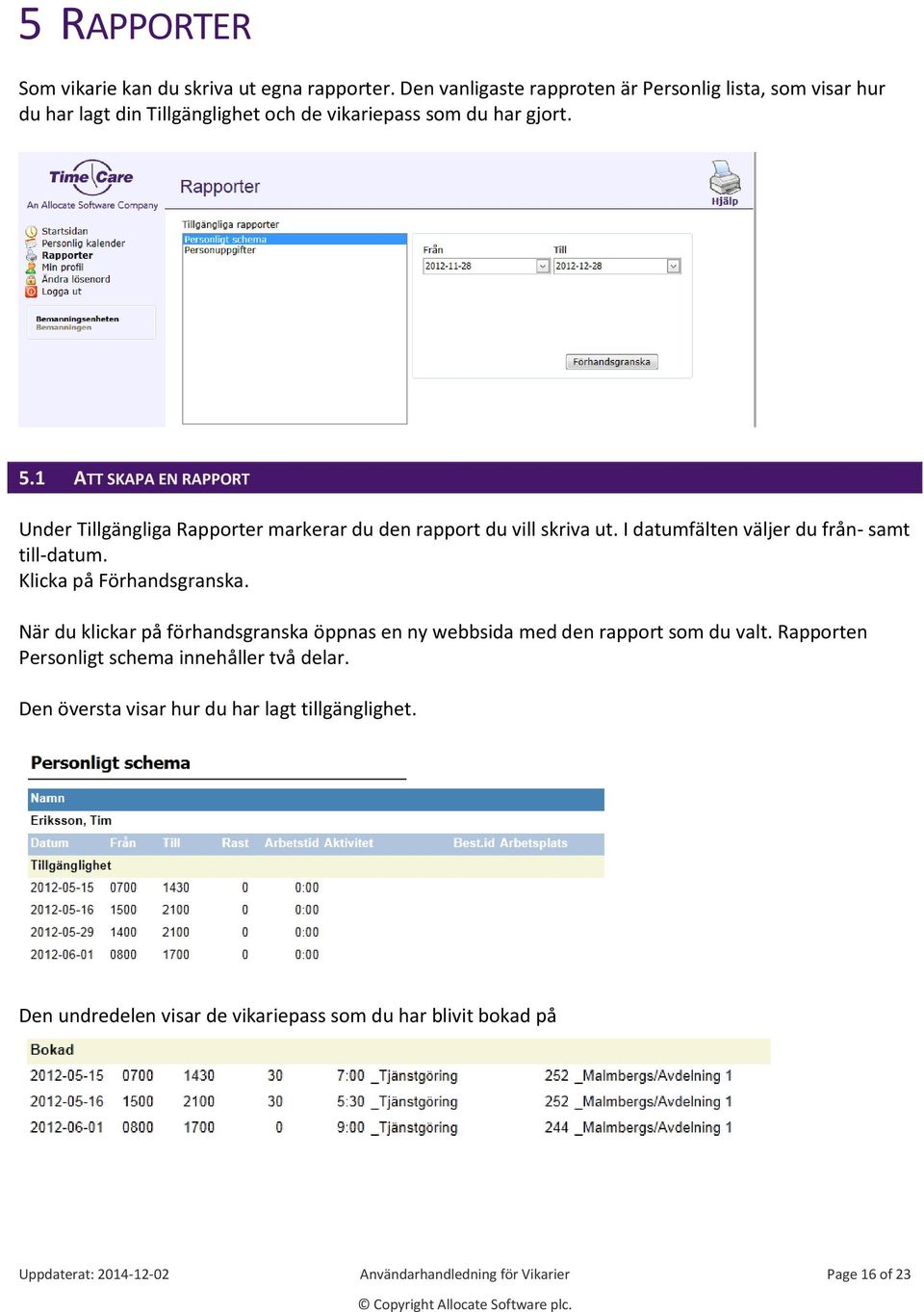 1 ATT SKAPA EN RAPPORT Under Tillgängliga Rapporter markerar du den rapport du vill skriva ut. I datumfälten väljer du från- samt till-datum. Klicka på Förhandsgranska.