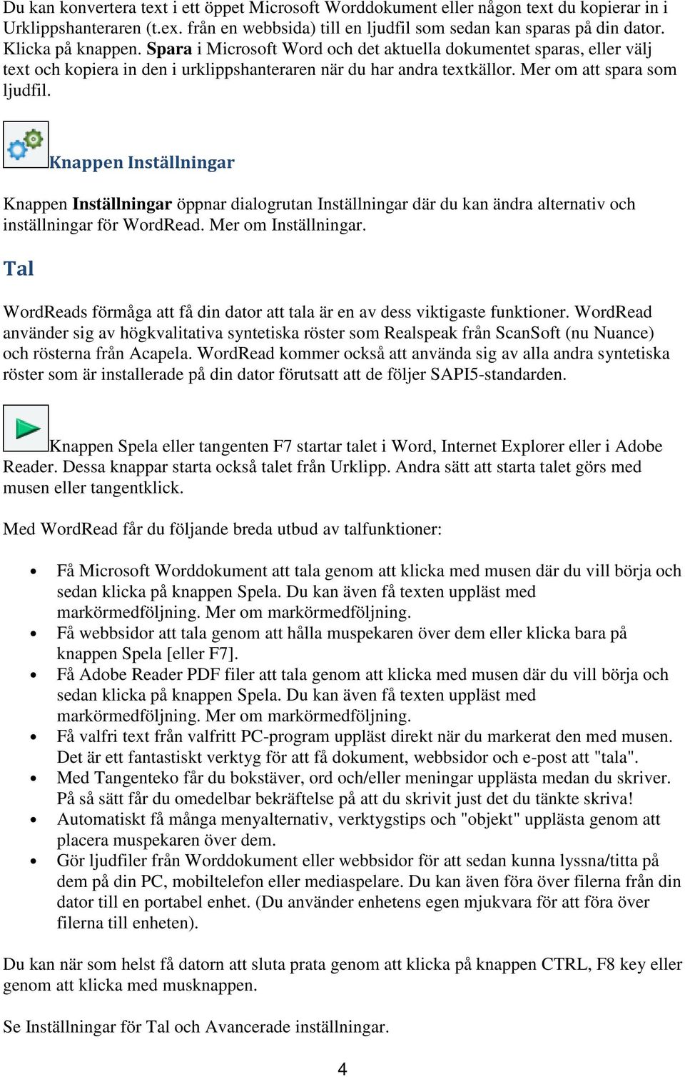 Knappen Inställningar Knappen Inställningar öppnar dialogrutan Inställningar där du kan ändra alternativ och inställningar för WordRead. Mer om Inställningar.