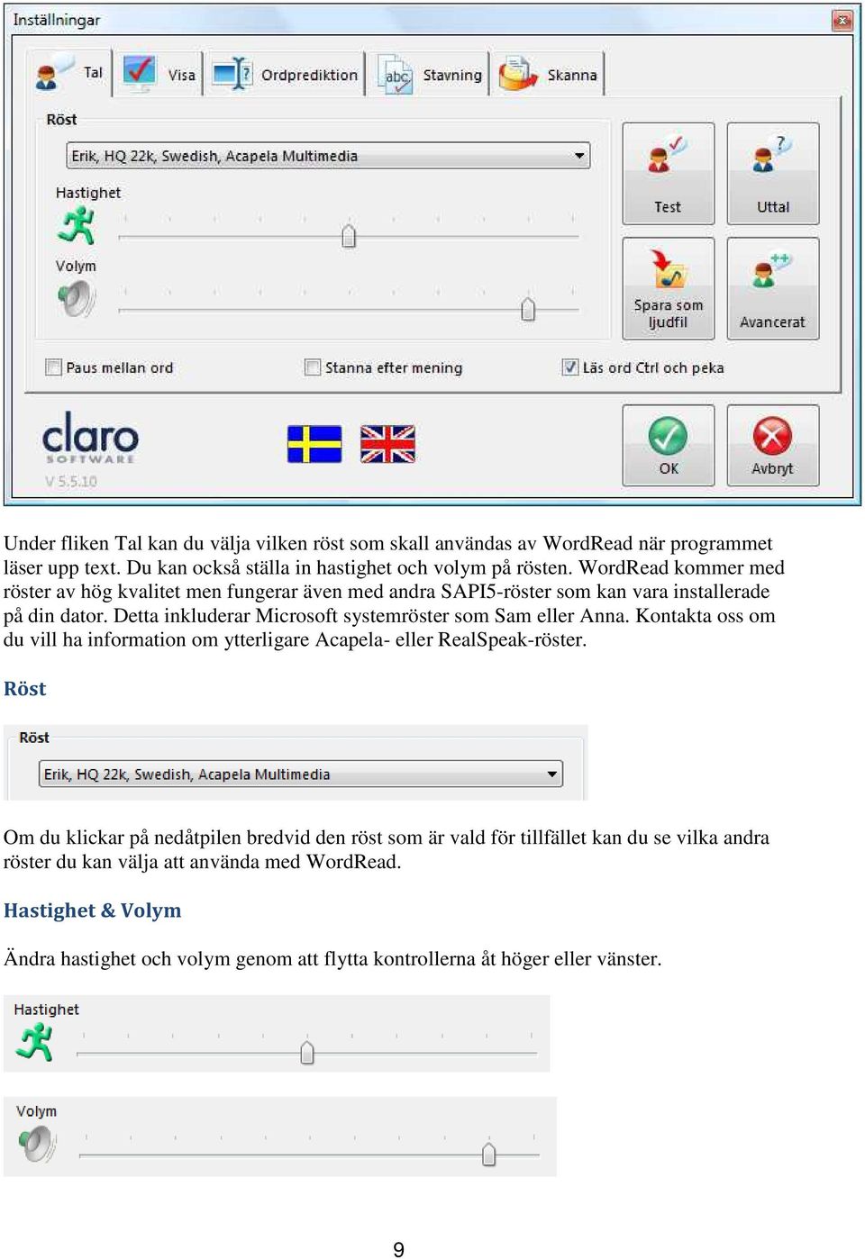 Detta inkluderar Microsoft systemröster som Sam eller Anna. Kontakta oss om du vill ha information om ytterligare Acapela- eller RealSpeak-röster.