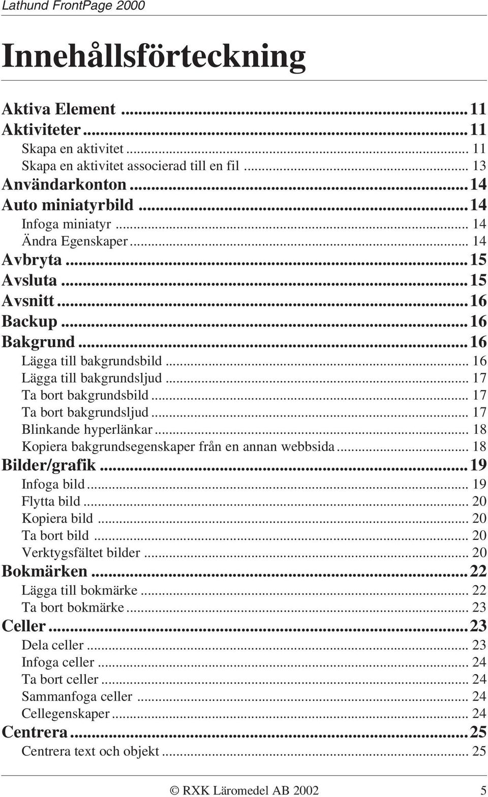 .. 17 Ta bort bakgrundsljud... 17 Blinkande hyperlänkar... 18 Kopiera bakgrundsegenskaper från en annan webbsida... 18 Bilder/grafik...19 Infoga bild... 19 Flytta bild... 20 Kopiera bild.