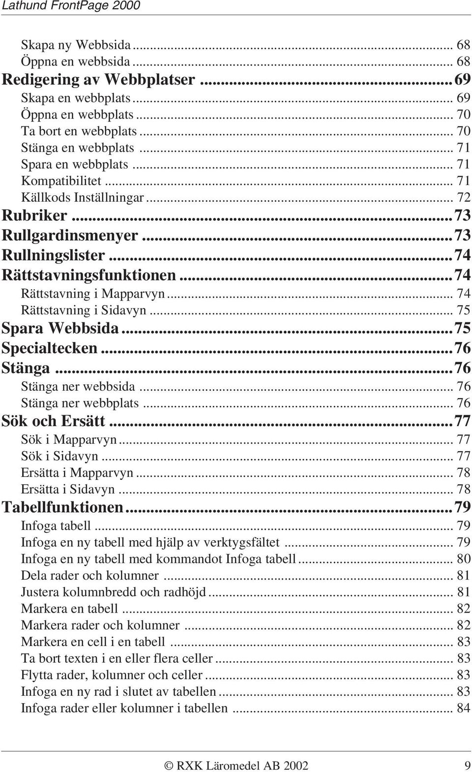 .. 75 Spara Webbsida...75 Specialtecken...76 Stänga...76 Stänga ner webbsida... 76 Stänga ner webbplats... 76 Sök och Ersätt...77 Sök i Mapparvyn... 77 Sök i Sidavyn... 77 Ersätta i Mapparvyn.