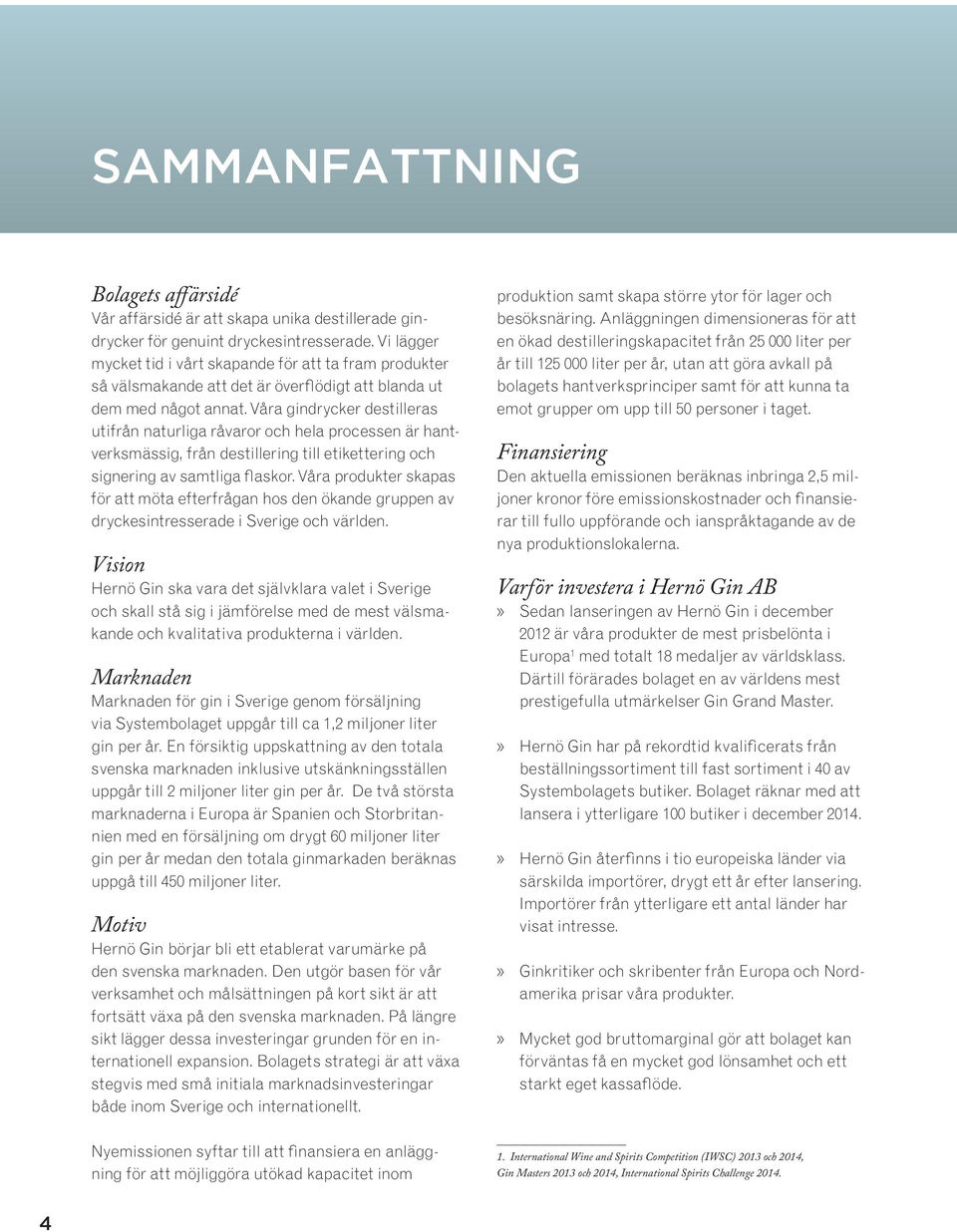 Våra gindrycker destilleras utifrån naturliga råvaror och hela processen är hantverksmässig, från destillering till etikettering och signering av samtliga flaskor.