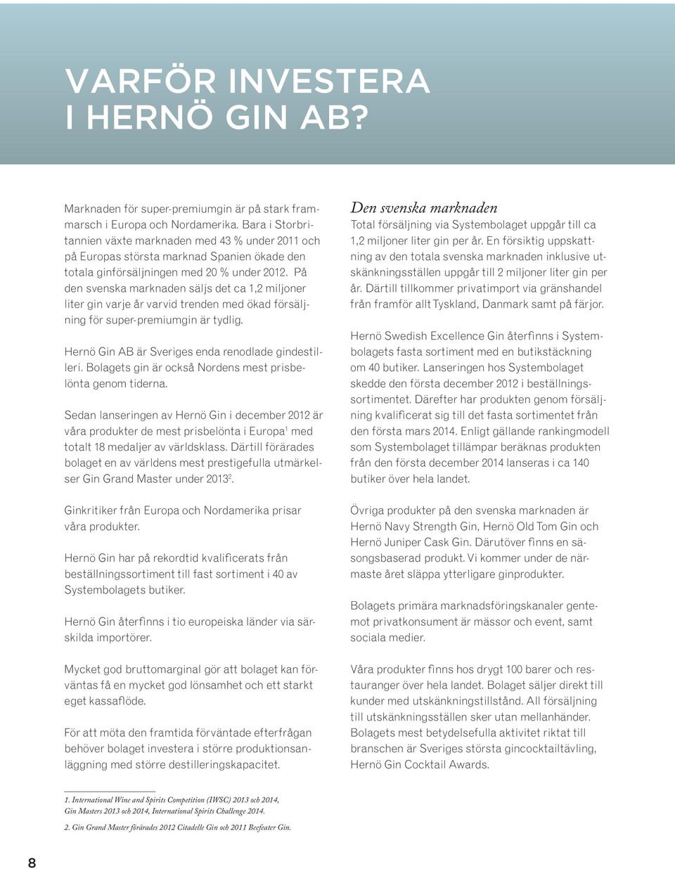 På den svenska marknaden säljs det ca 1,2 miljoner liter gin varje år varvid trenden med ökad försäljning för super-premiumgin är tydlig. Hernö Gin AB är Sveriges enda renodlade gindestilleri.