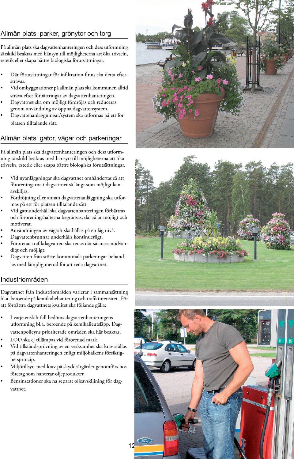 Vid ombyggnationer på allmän plats ska kommunen alltid sträva efter förbättringar av dagvattenhanteringen. Dagvattnet ska om möjligt fördröjas och reduceras genom användning av öppna dagvattensystem.