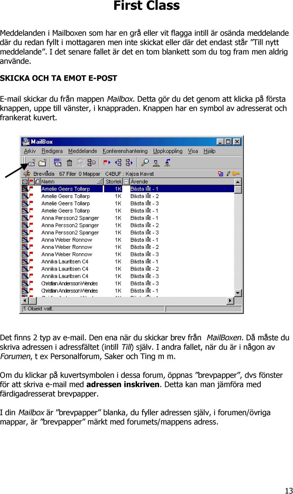 Detta gör du det genom att klicka på första knappen, uppe till vänster, i knappraden. Knappen har en symbol av adresserat och frankerat kuvert. Det finns 2 typ av e-mail.