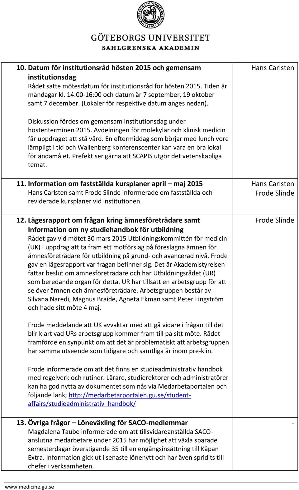 Avdelningen för molekylär och klinisk medicin får uppdraget att stå värd. En eftermiddag som börjar med lunch vore lämpligt i tid och Wallenberg konferenscenter kan vara en bra lokal för ändamålet.