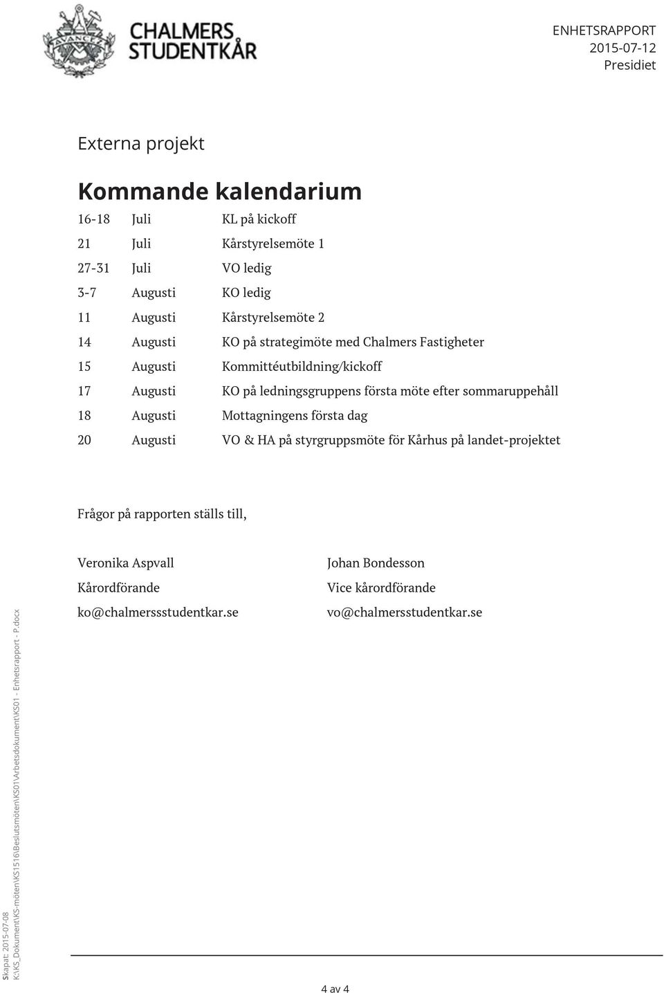 Augusti Mottagningens första dag 20 Augusti VO & HA på styrgruppsmöte för Kårhus på landet-projektet Frågor på rapporten ställs till, Skapat: 2015-07-08