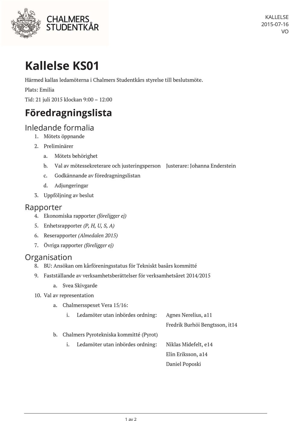 Val av mötessekreterare och justeringsperson Justerare: Johanna Enderstein c. d. Godkännande av föredragningslistan Adjungeringar 3. Uppföljning av beslut Rapporter 4.