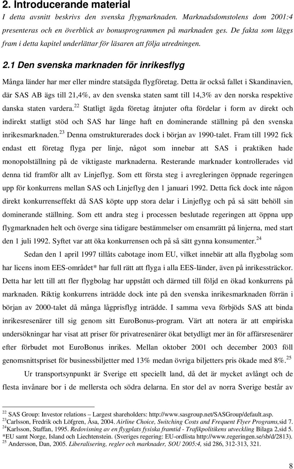 Detta är också fallet i Skandinavien, där SAS AB ägs till 21,4%, av den svenska staten samt till 14,3% av den norska respektive danska staten vardera.
