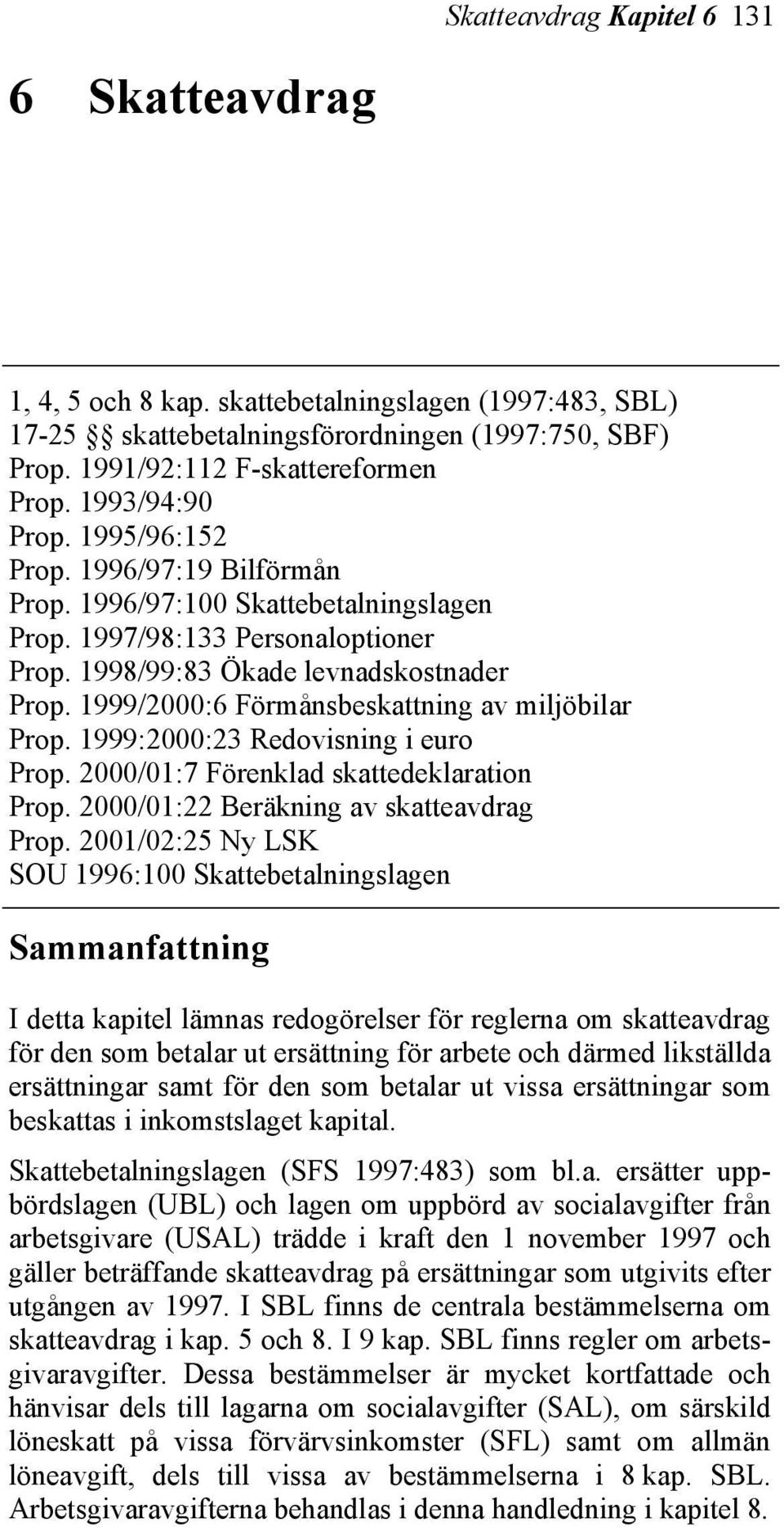 1999/2000:6 Förmånsbeskattning av miljöbilar Prop. 1999:2000:23 Redovisning i euro Prop. 2000/01:7 Förenklad skattedeklaration Prop. 2000/01:22 Beräkning av skatteavdrag Prop.
