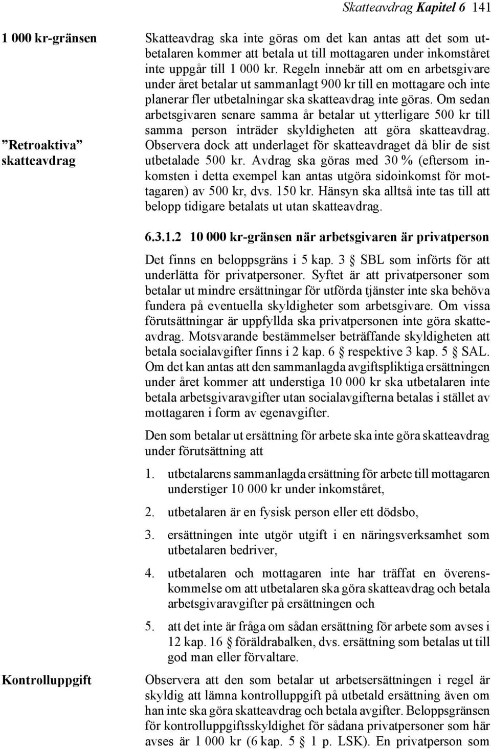 Om sedan arbetsgivaren senare samma år betalar ut ytterligare 500 kr till samma person inträder skyldigheten att göra skatteavdrag.