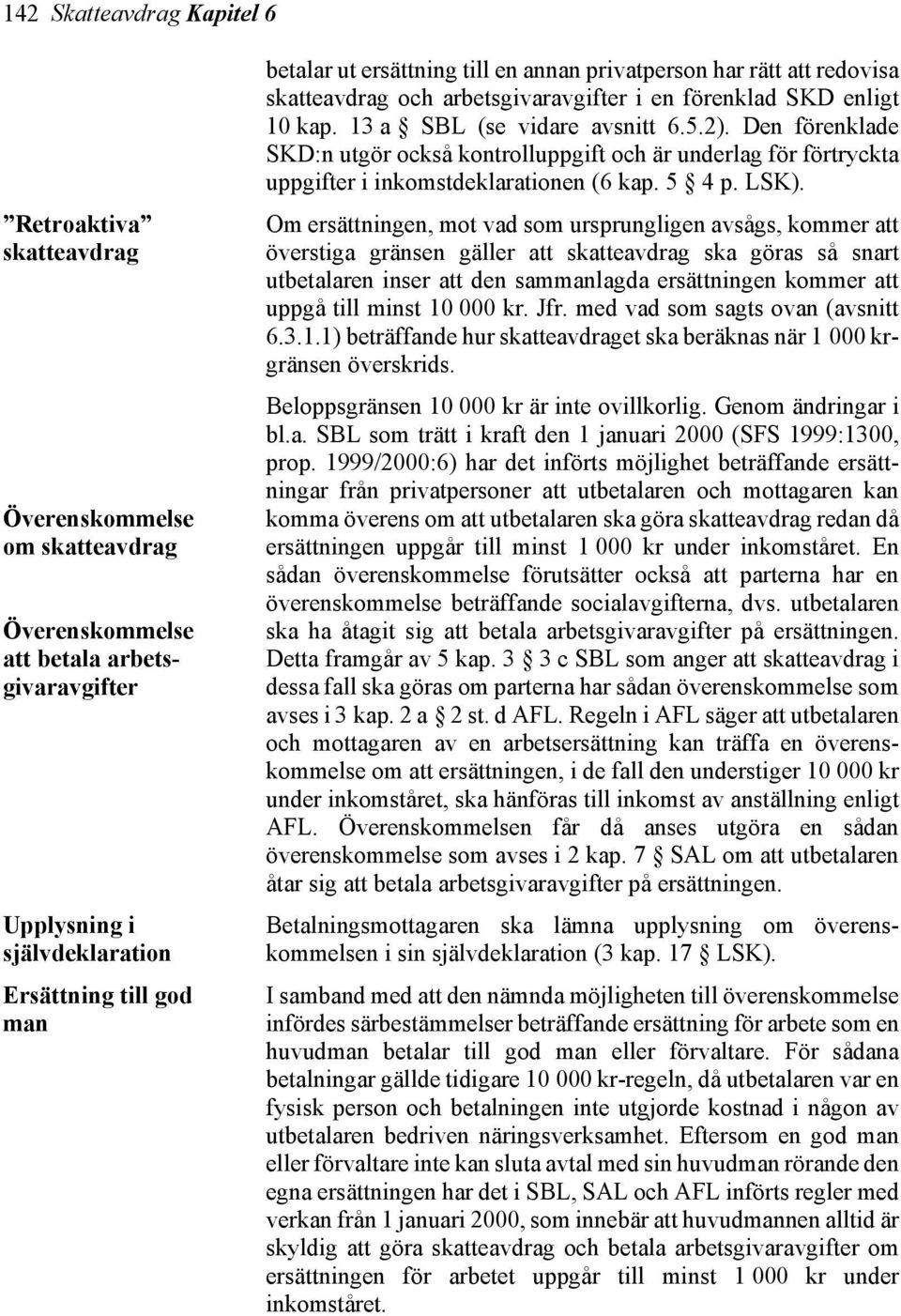 Den förenklade SKD:n utgör också kontrolluppgift och är underlag för förtryckta uppgifter i inkomstdeklarationen (6 kap. 5 4 p. LSK).