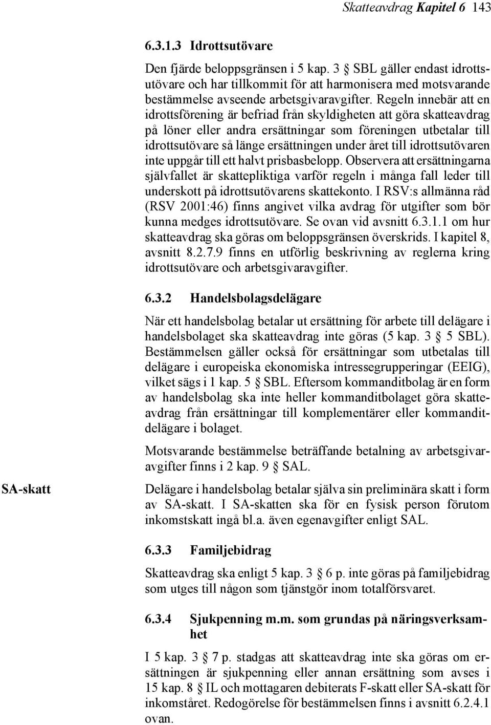 Regeln innebär att en idrottsförening är befriad från skyldigheten att göra skatteavdrag på löner eller andra ersättningar som föreningen utbetalar till idrottsutövare så länge ersättningen under
