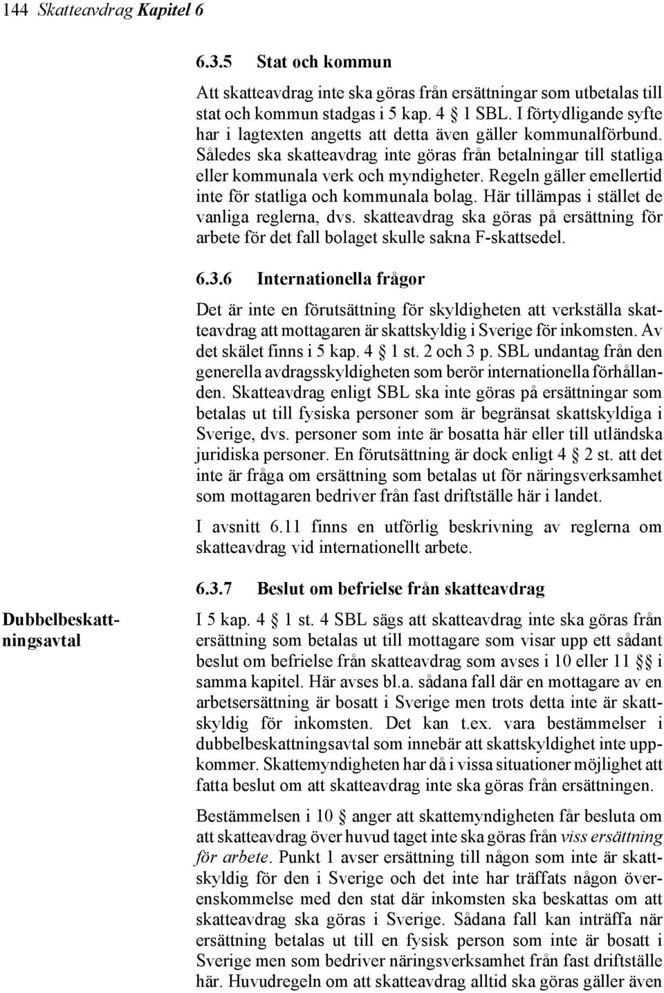 Regeln gäller emellertid inte för statliga och kommunala bolag. Här tillämpas i stället de vanliga reglerna, dvs.