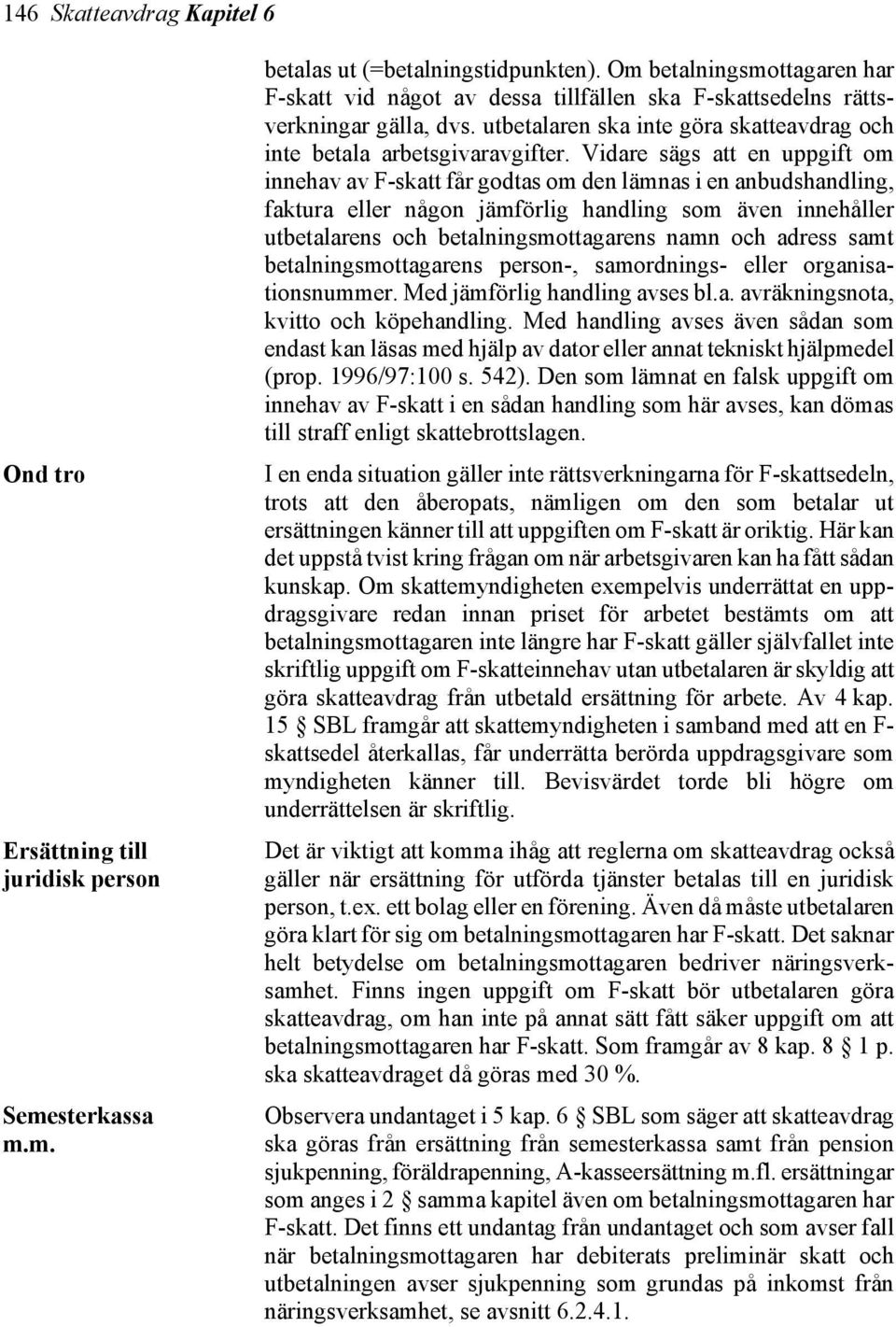 Vidare sägs att en uppgift om innehav av F-skatt får godtas om den lämnas i en anbudshandling, faktura eller någon jämförlig handling som även innehåller utbetalarens och betalningsmottagarens namn