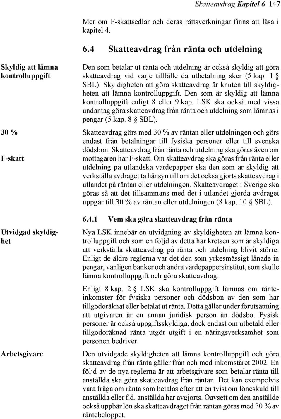4 Skatteavdrag från ränta och utdelning Skyldig att lämna kontrolluppgift 30 % F-skatt Utvidgad skyldighet Arbetsgivare Den som betalar ut ränta och utdelning är också skyldig att göra skatteavdrag